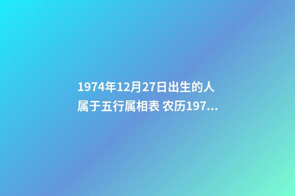 1974年12月27日出生的人属于五行属相表 农历1974年12月27日是公立多少